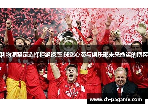 利物浦坚定选择拒绝诱惑 球迷心态与俱乐部未来命运的博弈