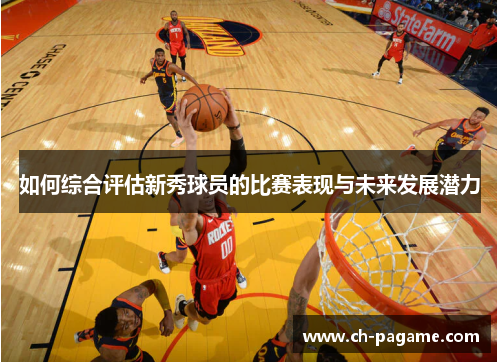 如何综合评估新秀球员的比赛表现与未来发展潜力 如何综合评估新秀球员的比赛表现与未来发展潜力