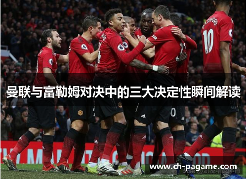 曼联与富勒姆对决中的三大决定性瞬间解读 曼联与富勒姆对决中的三大决定性瞬间解读