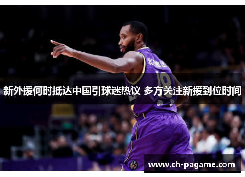 新外援何时抵达中国引球迷热议 多方关注新援到位时间