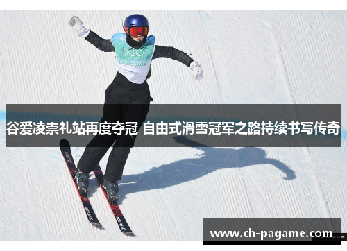 谷爱凌崇礼站再度夺冠 自由式滑雪冠军之路持续书写传奇