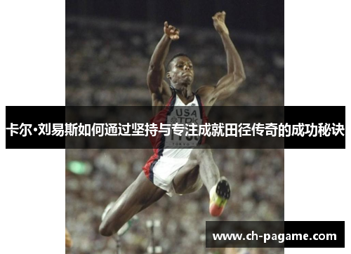 卡尔·刘易斯如何通过坚持与专注成就田径传奇的成功秘诀
