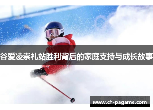 谷爱凌崇礼站胜利背后的家庭支持与成长故事