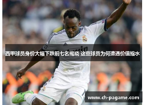西甲球员身价大幅下跌前七名揭晓 这些球员为何遭遇价值缩水