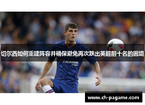 切尔西如何重建阵容并确保避免再次跌出英超前十名的困境