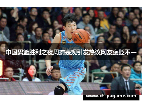 中国男篮胜利之夜周琦表现引发热议网友褒贬不一