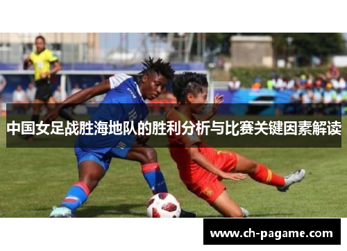 中国女足战胜海地队的胜利分析与比赛关键因素解读