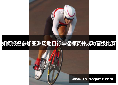 如何报名参加亚洲场地自行车锦标赛并成功晋级比赛