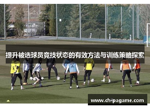 提升被选球员竞技状态的有效方法与训练策略探索 提升被选球员竞技状态的有效方法与训练策略探索