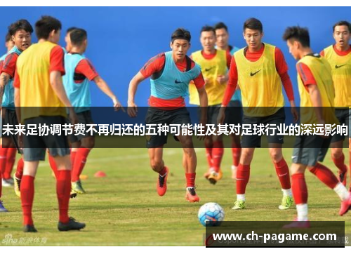 未来足协调节费不再归还的五种可能性及其对足球行业的深远影响 未来足协调节费不再归还的五种可能性及其对足球行业的深远影响