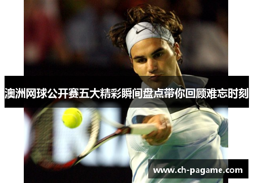 澳洲网球公开赛五大精彩瞬间盘点带你回顾难忘时刻 澳洲网球公开赛五大精彩瞬间盘点带你回顾难忘时刻