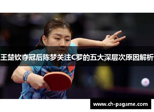 王楚钦夺冠后陈梦关注C罗的五大深层次原因解析