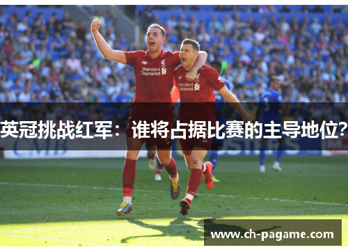 英冠挑战红军：谁将占据比赛的主导地位？