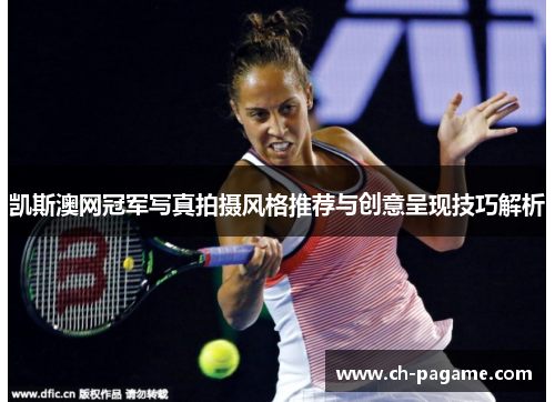 凯斯澳网冠军写真拍摄风格推荐与创意呈现技巧解析 凯斯澳网冠军写真拍摄风格推荐与创意呈现技巧解析