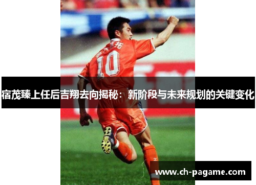 宿茂臻上任后吉翔去向揭秘：新阶段与未来规划的关键变化