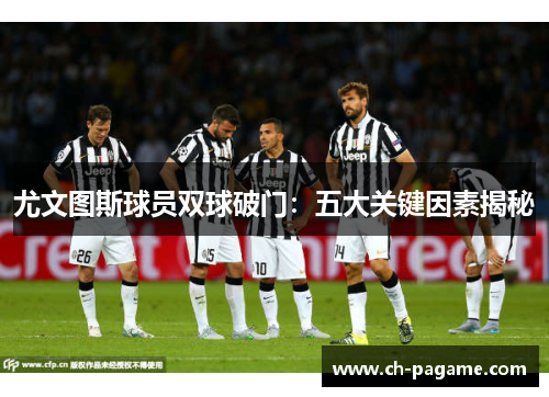 尤文图斯球员双球破门:五大关键因素揭秘 尤文图斯球员双球破门:五大关键因素揭秘