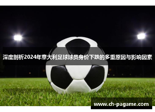 深度剖析2024年意大利足球球员身价下跌的多重原因与影响因素