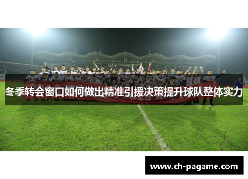 冬季转会窗口如何做出精准引援决策提升球队整体实力 冬季转会窗口如何做出精准引援决策提升球队整体实力