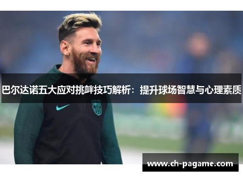 巴尔达诺五大应对挑衅技巧解析:提升球场智慧与心理素质 巴尔达诺五大应对挑衅技巧解析:提升球场智慧与心理素质