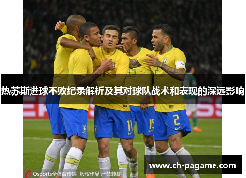 热苏斯进球不败纪录解析及其对球队战术和表现的深远影响 热苏斯进球不败纪录解析及其对球队战术和表现的深远影响