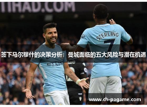 签下马尔穆什的决策分析:曼城面临的五大风险与潜在机遇 签下马尔穆什的决策分析:曼城面临的五大风险与潜在机遇