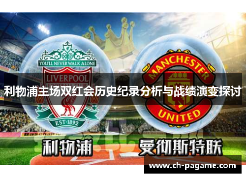 利物浦主场双红会历史纪录分析与战绩演变探讨 利物浦主场双红会历史纪录分析与战绩演变探讨