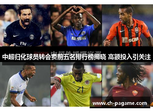 中超归化球员转会费前五名排行榜揭晓 高额投入引关注 中超归化球员转会费前五名排行榜揭晓 高额投入引关注