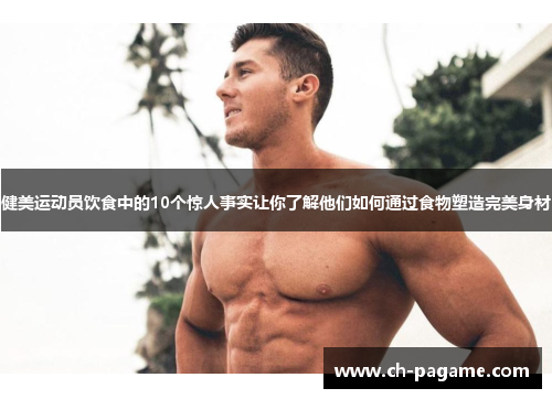 健美运动员饮食中的10个惊人事实让你了解他们如何通过食物塑造完美身材