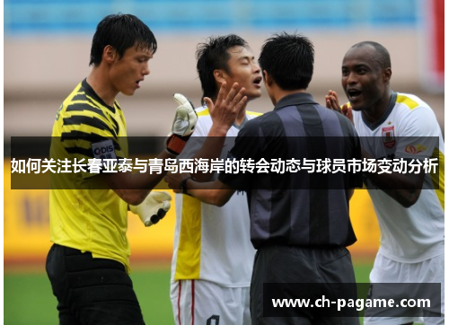 如何关注长春亚泰与青岛西海岸的转会动态与球员市场变动分析 如何关注长春亚泰与青岛西海岸的转会动态与球员市场变动分析