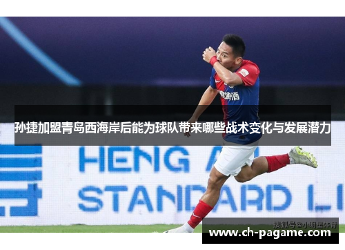 孙捷加盟青岛西海岸后能为球队带来哪些战术变化与发展潜力 孙捷加盟青岛西海岸后能为球队带来哪些战术变化与发展潜力