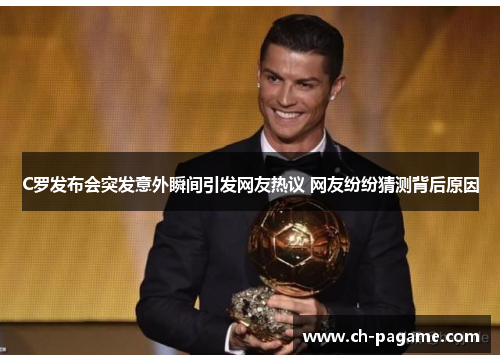 C罗发布会突发意外瞬间引发网友热议 网友纷纷猜测背后原因 C罗发布会突发意外瞬间引发网友热议 网友纷纷猜测背后原因