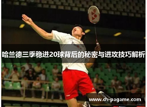 哈兰德三季稳进20球背后的秘密与进攻技巧解析