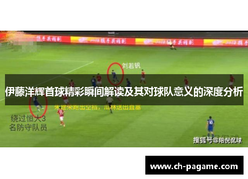 伊藤洋辉首球精彩瞬间解读及其对球队意义的深度分析 伊藤洋辉首球精彩瞬间解读及其对球队意义的深度分析