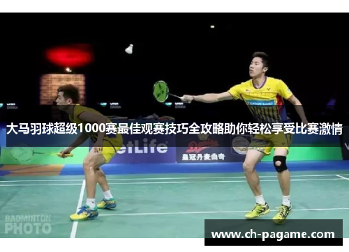 大马羽球超级1000赛最佳观赛技巧全攻略助你轻松享受比赛激情