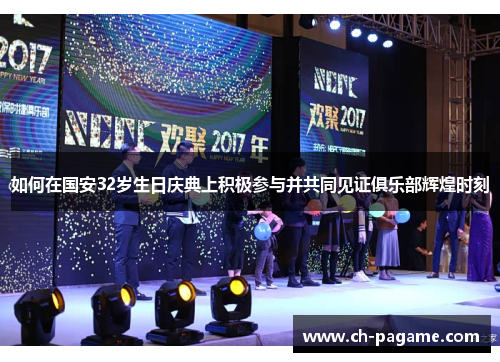 如何在国安32岁生日庆典上积极参与并共同见证俱乐部辉煌时刻 如何在国安32岁生日庆典上积极参与并共同见证俱乐部辉煌时刻