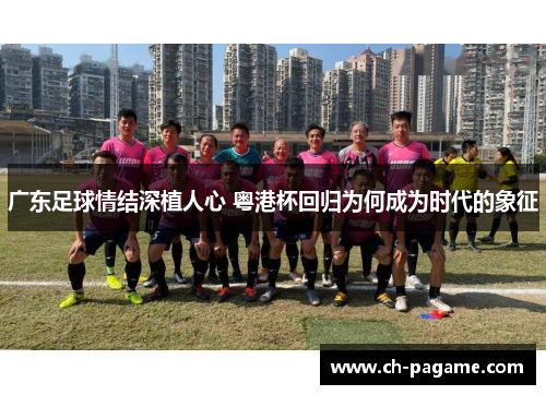 广东足球情结深植人心 粤港杯回归为何成为时代的象征