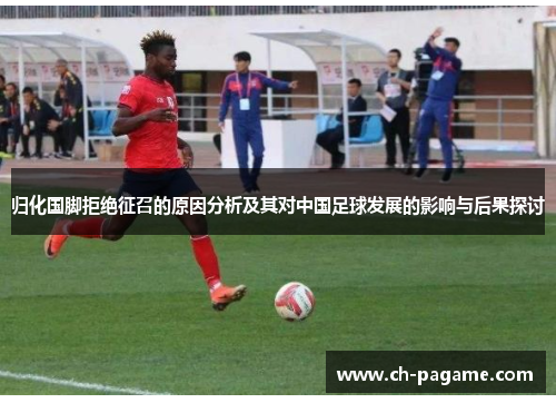 归化国脚拒绝征召的原因分析及其对中国足球发展的影响与后果探讨 归化国脚拒绝征召的原因分析及其对中国足球发展的影响与后果探讨