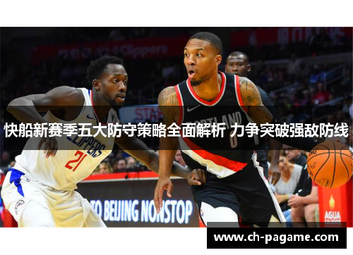 快船新赛季五大防守策略全面解析 力争突破强敌防线 快船新赛季五大防守策略全面解析 力争突破强敌防线