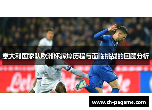意大利国家队欧洲杯辉煌历程与面临挑战的回顾分析 意大利国家队欧洲杯辉煌历程与面临挑战的回顾分析