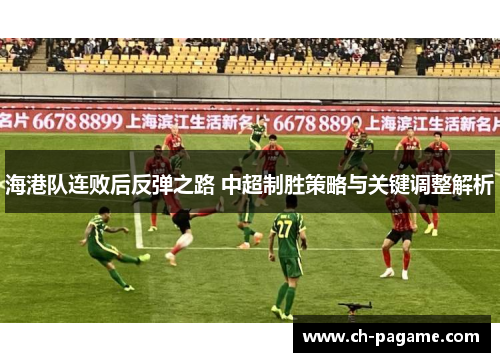 海港队连败后反弹之路 中超制胜策略与关键调整解析 海港队连败后反弹之路 中超制胜策略与关键调整解析