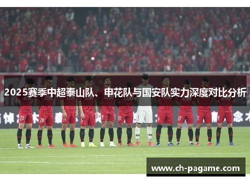 2025赛季中超泰山队、申花队与国安队实力深度对比分析 2025赛季中超泰山队、申花队与国安队实力深度对比分析
