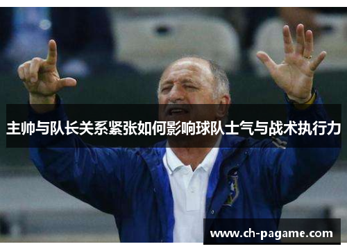 主帅与队长关系紧张如何影响球队士气与战术执行力