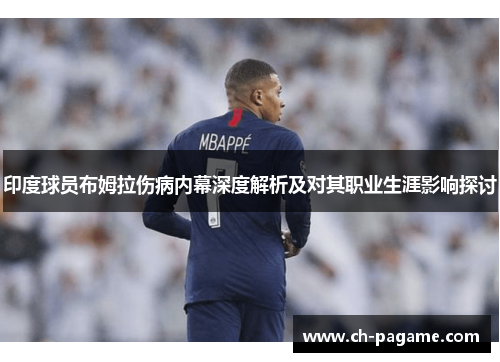 印度球员布姆拉伤病内幕深度解析及对其职业生涯影响探讨 印度球员布姆拉伤病内幕深度解析及对其职业生涯影响探讨