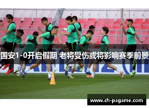 国安1-0开启假期 老将受伤或将影响赛季前景 国安1-0开启假期 老将受伤或将影响赛季前景