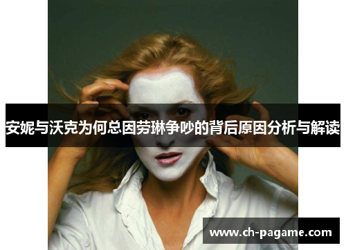 安妮与沃克为何总因劳琳争吵的背后原因分析与解读 安妮与沃克为何总因劳琳争吵的背后原因分析与解读