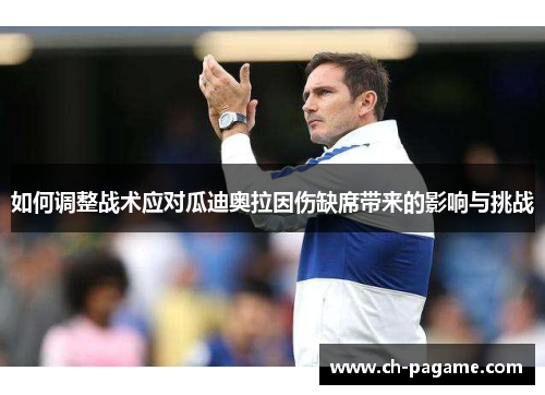 如何调整战术应对瓜迪奥拉因伤缺席带来的影响与挑战 如何调整战术应对瓜迪奥拉因伤缺席带来的影响与挑战