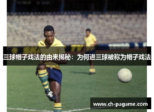 三球帽子戏法的由来揭秘：为何进三球被称为帽子戏法