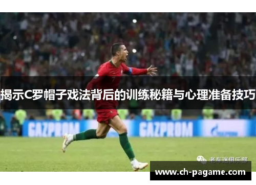 揭示C罗帽子戏法背后的训练秘籍与心理准备技巧 揭示C罗帽子戏法背后的训练秘籍与心理准备技巧