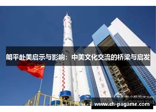 朗平赴美启示与影响:中美文化交流的桥梁与启发 朗平赴美启示与影响:中美文化交流的桥梁与启发
