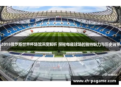 2018俄罗斯世界杯场馆深度解析 探秘每座球场的独特魅力与历史背景 2018俄罗斯世界杯场馆深度解析 探秘每座球场的独特魅力与历史背景